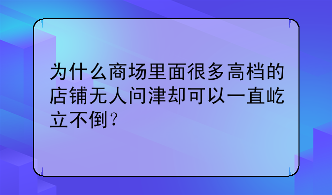 为什么商场里面很多高档的店铺无人问津却可以一直屹立不倒?