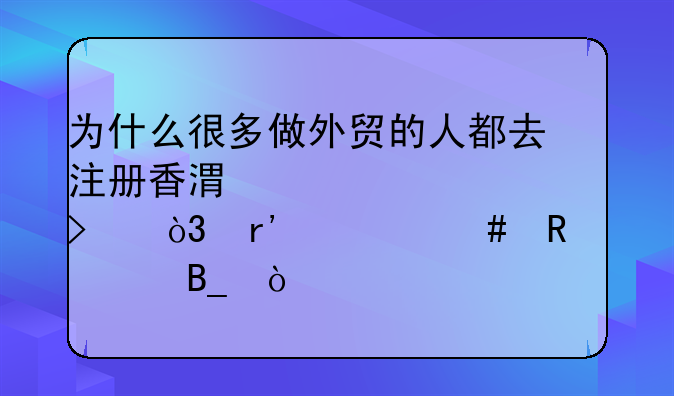 为什么很多做外贸的人都去注册香港空壳公司，有什么用处吗？