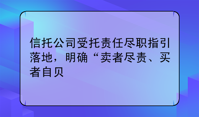 信托公司受托责任尽职指引落地，明确“卖者尽责、买者自负”