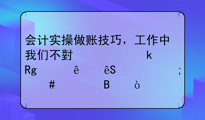 会计实操做账技巧，工作中我们不小心做错账了应该怎么处理？