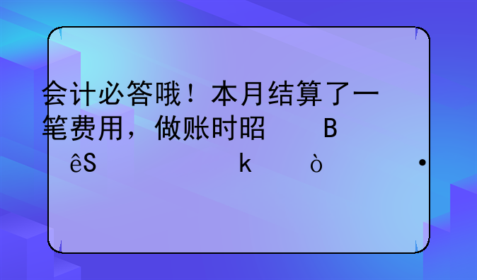 会计必答哦！本月结算了一笔费用，做账时是否应该做两张凭证