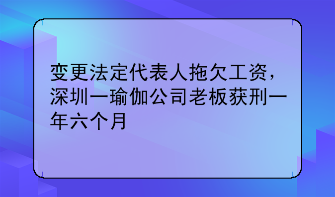 变更法定代表人拖欠工资,深圳一瑜伽公司老板获刑一年六个月
