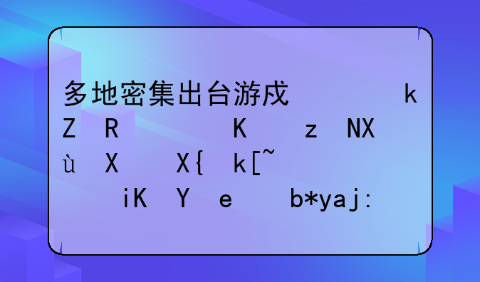 多地密集出台游戏产业新政：从研发到出海，政策红利全面释放