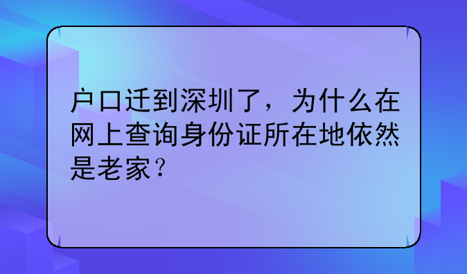 户口迁到深圳了,为什么在网上查询身份证所在地依然是老家?