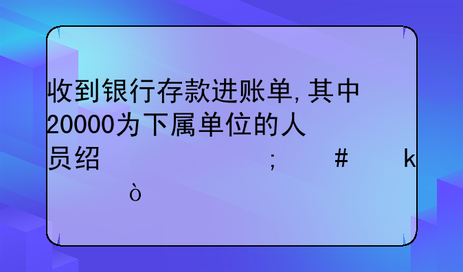 收到银行存款进账单,其中20000为下属单位的人员经费怎么做账?