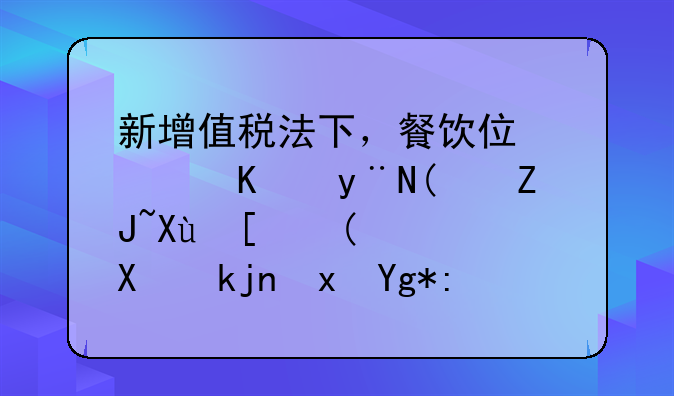 新增值税法下，餐饮住宿业的“大变局”：利润藏在进项票里！