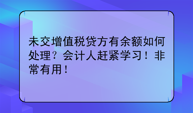 未交增值税贷方有余额如何处理?会计人赶紧学习!非常有用!__增值税