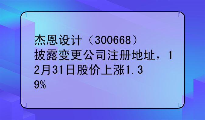 杰恩设计（300668）披露变更公司注册地址，12月31日股价上涨1.39%