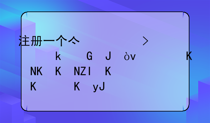 注册一个亿公司要多少钱？而且会交多什么费用？利弊在哪里？
