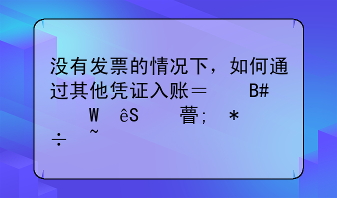 没有发票的情况下，如何通过其他凭证入账？合法应对税务稽查