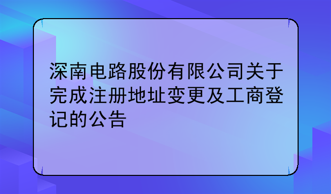 深南电路股份有限公司关于完成注册地址变更及工商登记的公告