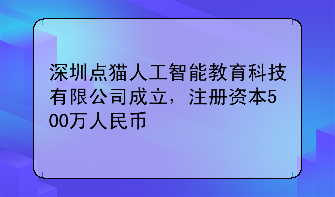 深圳点猫人工智能教育科技有限公司成立,注册资本500万人民币