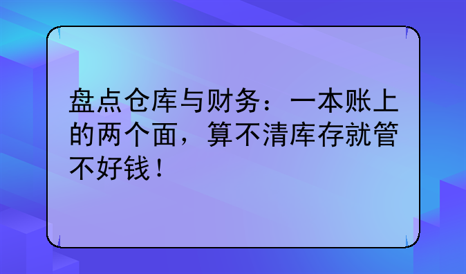 盘点仓库与财务:一本账上的两个面,算不清库存就管不好钱!