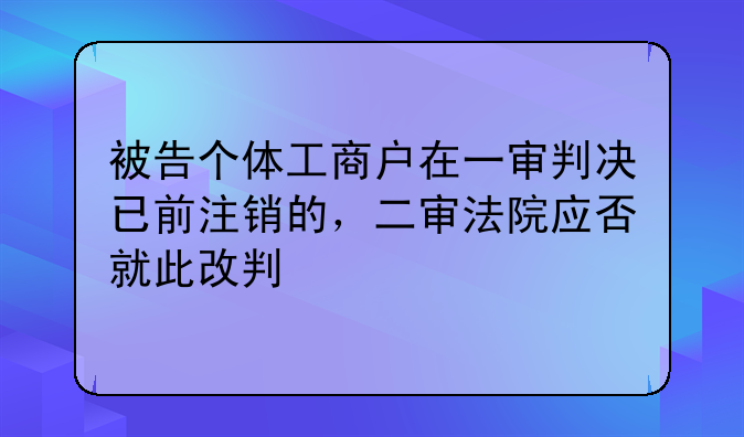 被告个体工商户在一审判决已前注销的，二审法院应否就此改判
