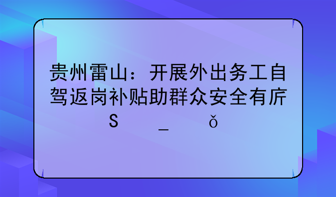 贵州雷山：开展外出务工自驾返岗补贴助群众安全有序返岗就业