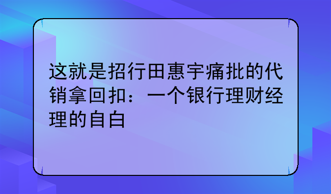 这就是招行田惠宇痛批的代销拿回扣:一个银行理财经理的自白