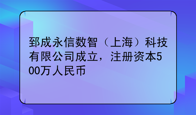 郅成永信数智（上海）科技有限公司成立，注册资本500万人民币