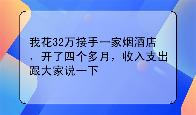 我花32万接手一家烟酒店,开了四个多月,收入支出跟大家说一下