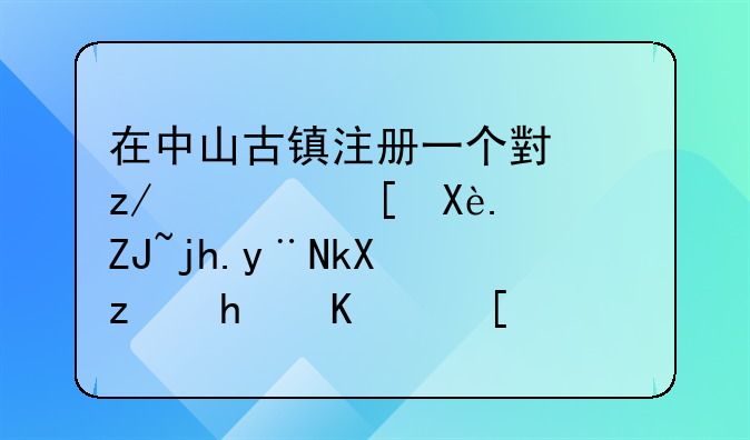 在中山古镇注册一个小型灯饰厂，大概的流程怎么走，要多少钱？请各位赐教！