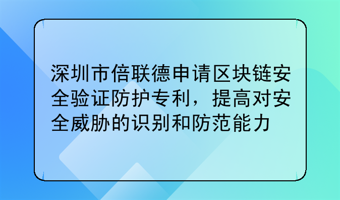深圳市倍联德申请区块链安全验证防护专利,提高对安全威胁的识别和防范能力