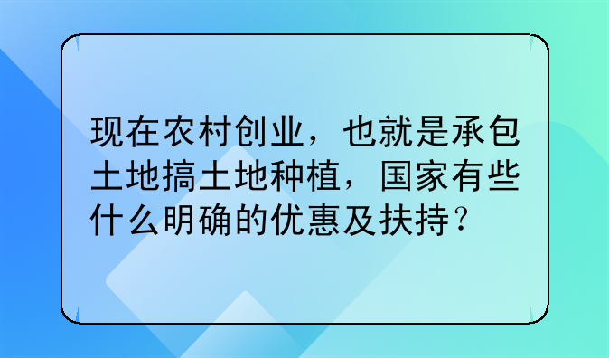 现在农村创业,也就是承包土地搞土地种植,国家有些什么明确的优惠及扶持?