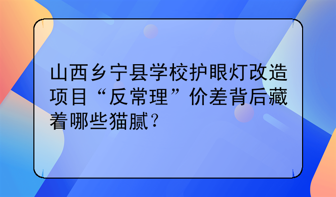 山西乡宁县学校护眼灯改造项目“反常理”价差背后藏着哪些猫腻?