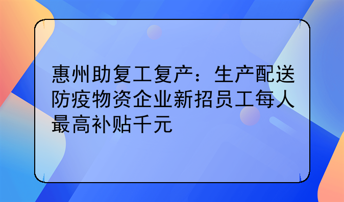惠州助复工复产:生产配送防疫物资企业新招员工每人最高补贴千元