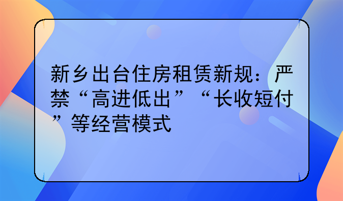 新乡出台住房租赁新规:严禁“高进低出”“长收短付”等经营模式