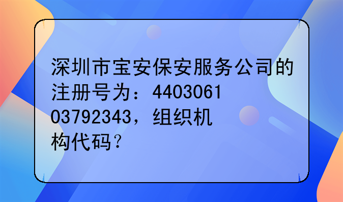 深圳市宝安保安服务公司的注册号为:440306103792343,组织机构代码?