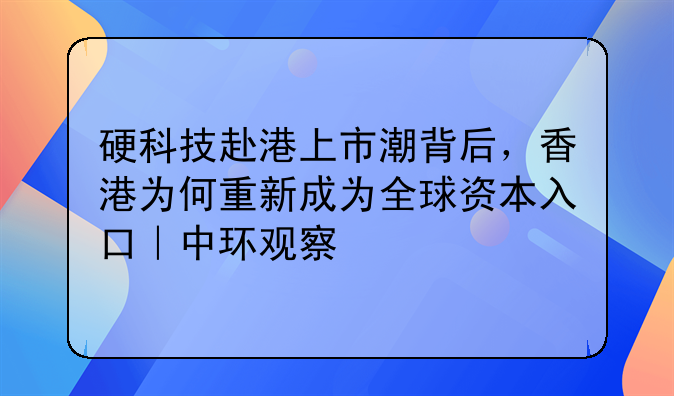 硬科技赴港上市潮背后,香港为何重新成为全球资本入口|中环观察
