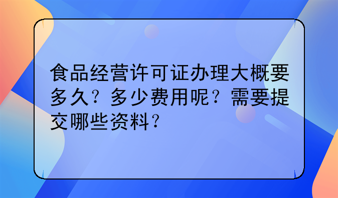 食品经营许可证办理大概要多久?多少费用呢?需要提交哪些资料?