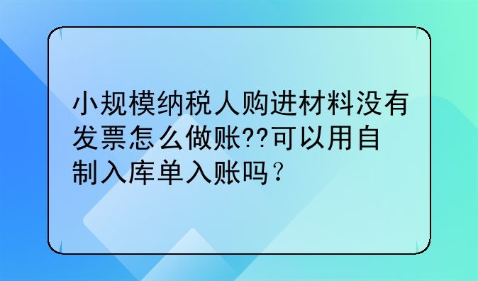 小规模纳税人购进材料没有发票怎么做账??可以用自制入库单入账吗?