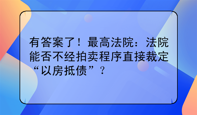 有答案了!最高法院:法院能否不经拍卖程序直接裁定“以房抵债”?