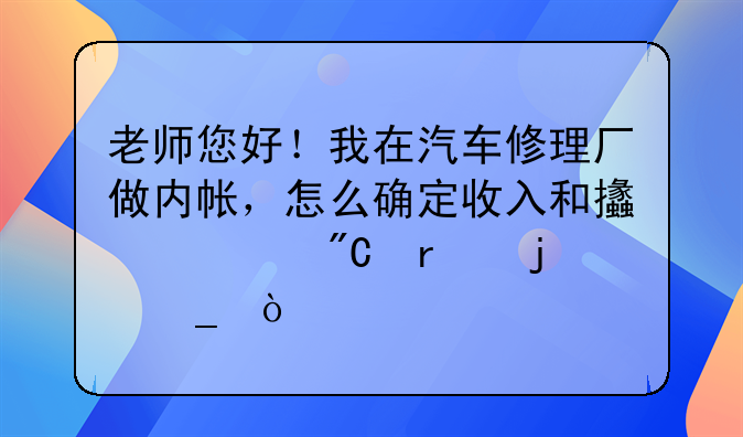 老师您好！我在汽车修理厂做内帐，怎么确定收入和支出成本的核算？