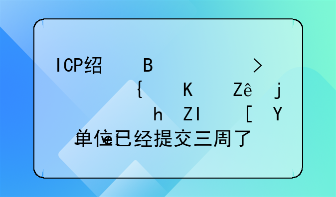 ICP经营许可证网上审核需要多长时间?单位已经提交三周了,还是受理阶段