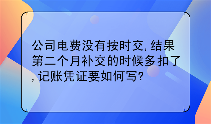 公司电费没有按时交,结果第二个月补交的时候多扣了,记账凭证要如何写?