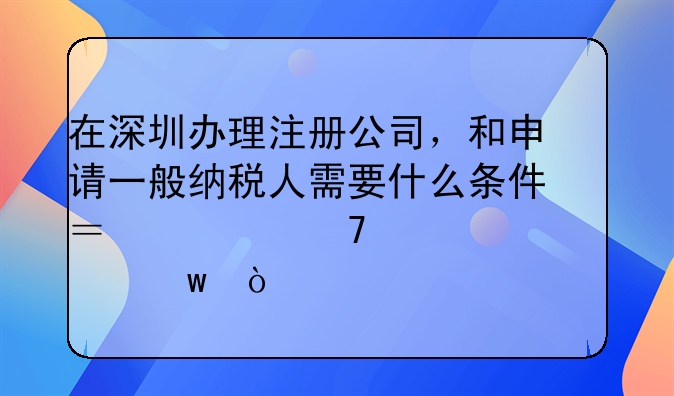 在深圳办理注册公司，和申请一般纳税人需要什么条件？要不要买社保？