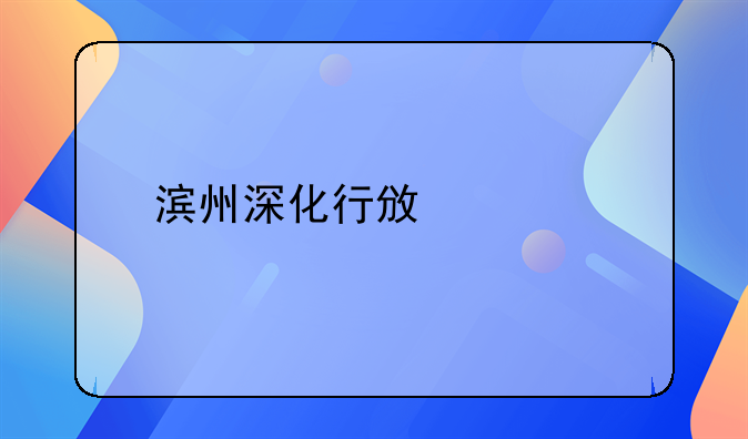 滨州深化行政审批制度改革推进流程再造“中介超市”持续释放改革红利
