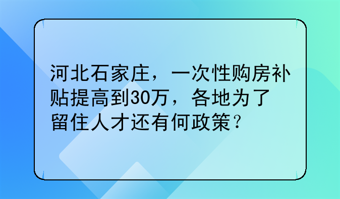 河北石家庄,一次性购房补贴提高到30万,各地为了留住人才还有何政策?