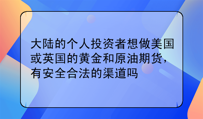 大陆的个人投资者想做美国或英国的黄金和原油期货,有安全合法的渠道吗