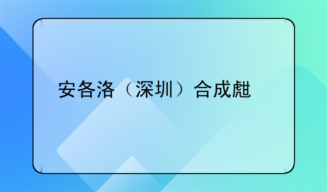 安各洛（深圳）合成生物农业科技孵化有限公司成立，注册资本500万人民币