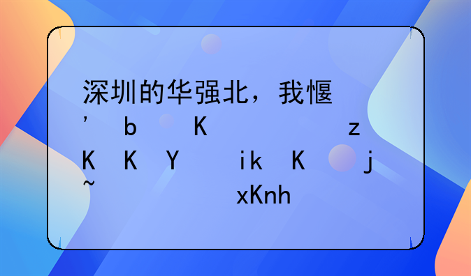 深圳的华强北，我感觉是个黑社会地方一样，虽然我从来没去过，是这