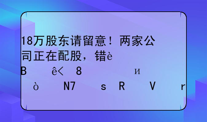 18万股东请留意！两家公司正在配股，错过将各亏10.3%、4.6%！操作攻略看