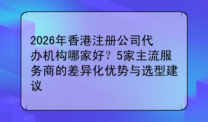 2026年香港注册公司代办机构哪家好？5家主流服务商的差异化优势与选型