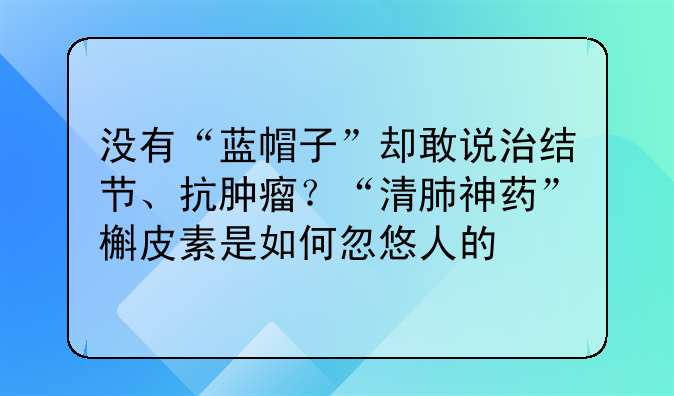 没有“蓝帽子”却敢说治结节、抗肿瘤?“清肺神药”槲皮素是如何忽