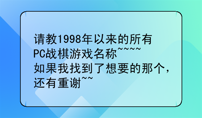 请教1998年以来的所有PC战棋游戏名称~~~~如果我找到了想要的那个,还有重谢~~