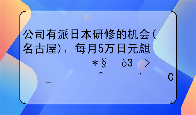 公司有派日本研修的机会(名古屋)，每月5万日元生活补助，只算一日三餐，能有多少剩余？