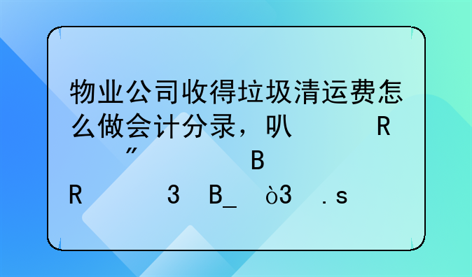 物业公司收得垃圾清运费怎么做会计分录，可以放到管理费用里吗，拜托知道的帮忙解决下