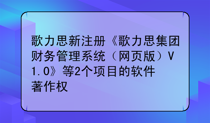 歌力思新注册《歌力思集团财务管理系统(网页版)V1.0》等2个项目的软