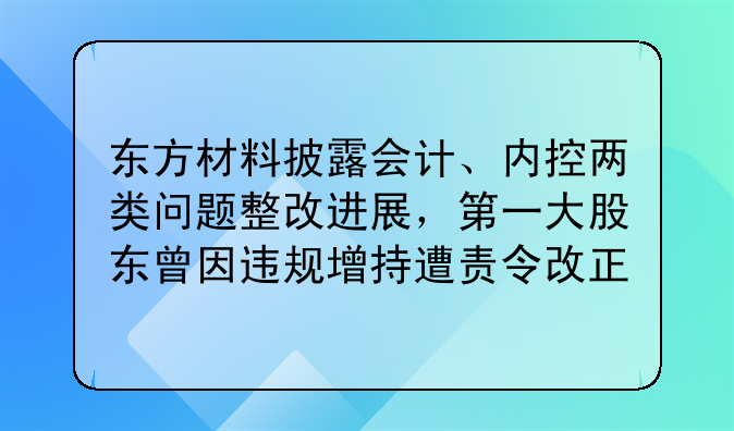 东方材料披露会计、内控两类问题整改进展，第一大股东曾因违规增持